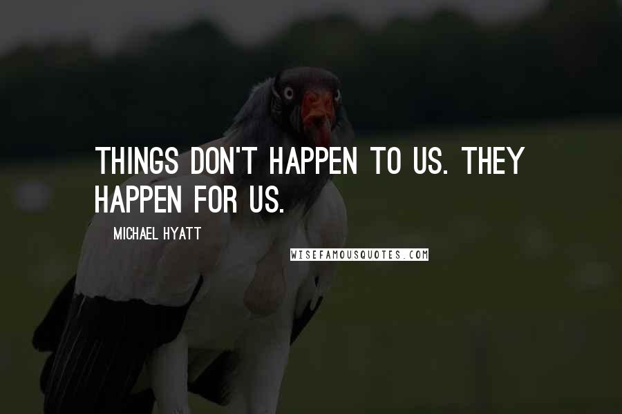 Michael Hyatt Quotes: Things don't happen to us. They happen for us.