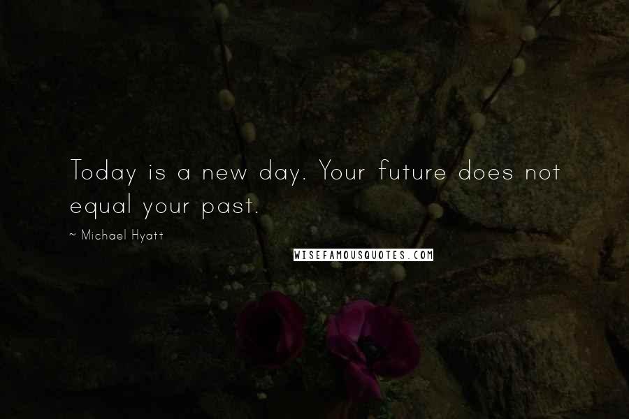 Michael Hyatt Quotes: Today is a new day. Your future does not equal your past.