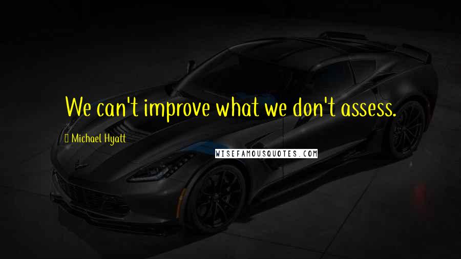 Michael Hyatt Quotes: We can't improve what we don't assess.