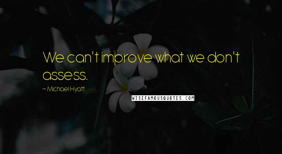 Michael Hyatt Quotes: We can't improve what we don't assess.