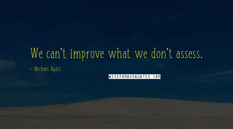 Michael Hyatt Quotes: We can't improve what we don't assess.