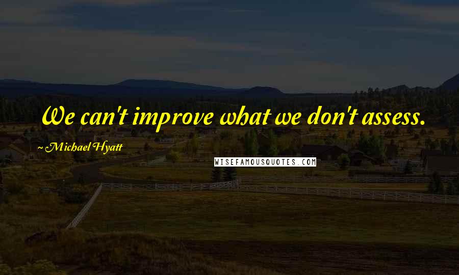 Michael Hyatt Quotes: We can't improve what we don't assess.