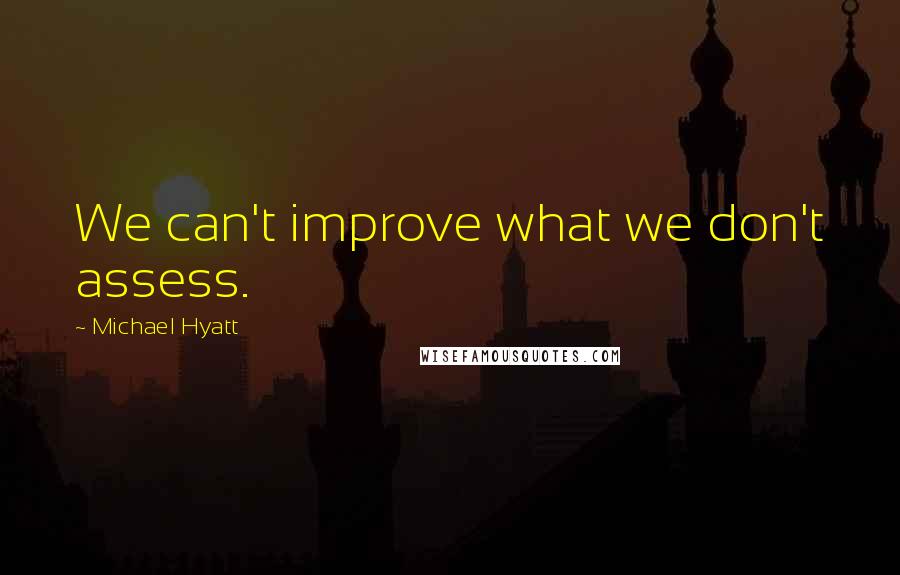 Michael Hyatt Quotes: We can't improve what we don't assess.