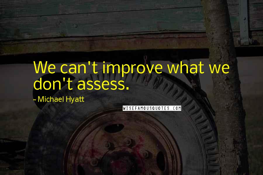 Michael Hyatt Quotes: We can't improve what we don't assess.