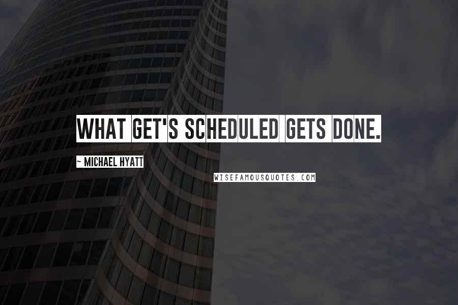 Michael Hyatt Quotes: What get's scheduled gets done.