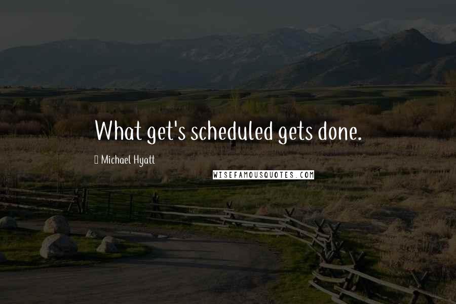 Michael Hyatt Quotes: What get's scheduled gets done.