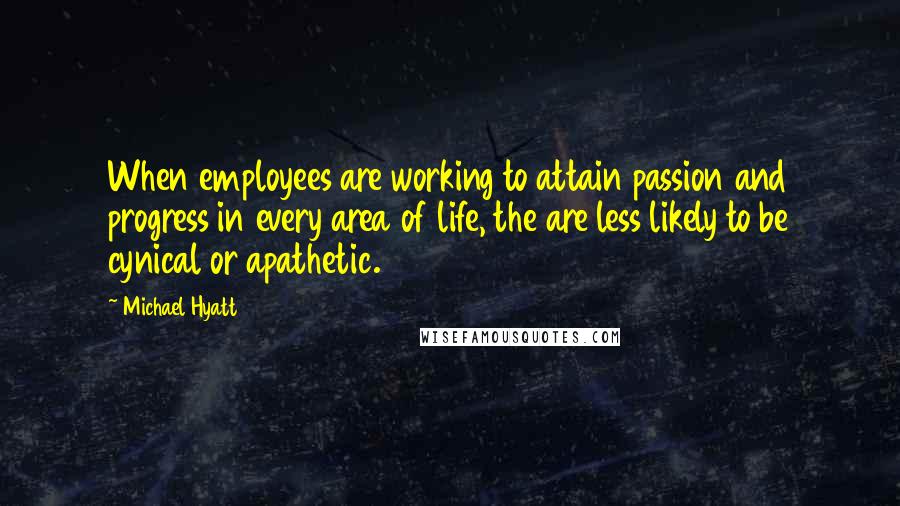 Michael Hyatt Quotes: When employees are working to attain passion and progress in every area of life, the are less likely to be cynical or apathetic.