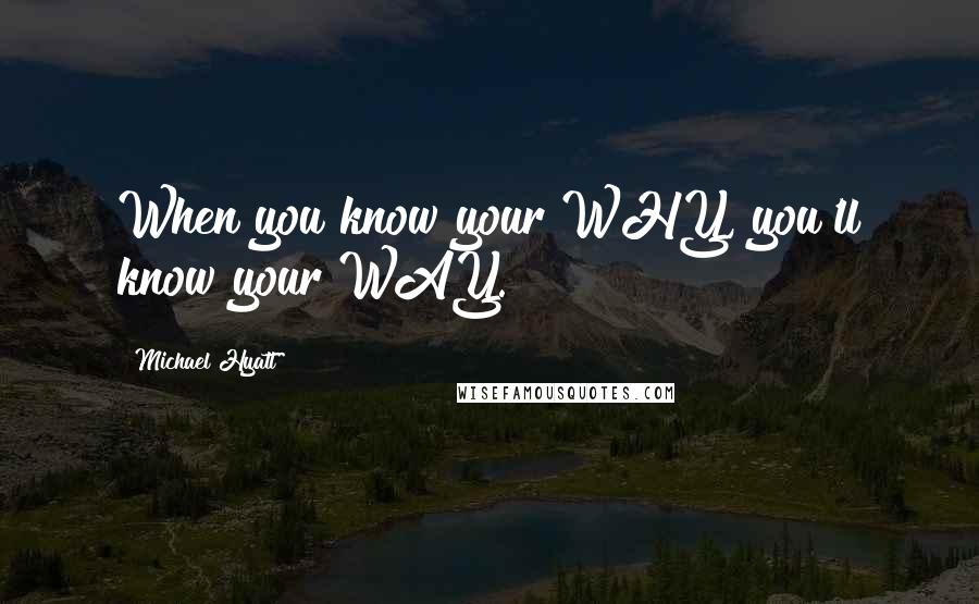 Michael Hyatt Quotes: When you know your WHY, you'll know your WAY.
