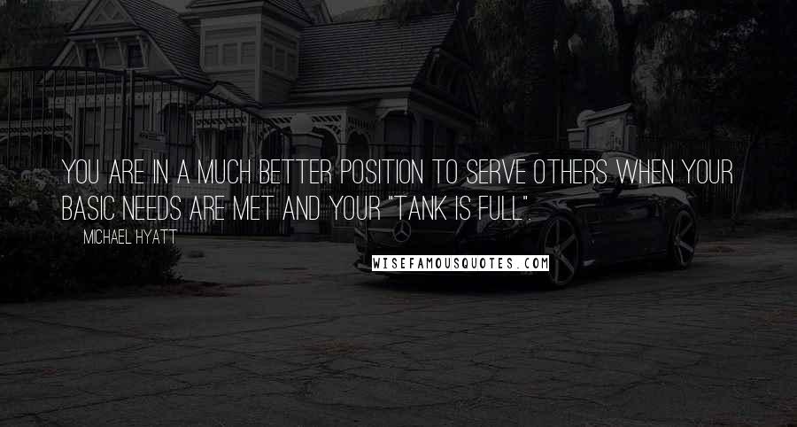 Michael Hyatt Quotes: You are in a much better position to serve others when your basic needs are met and your "tank is full".