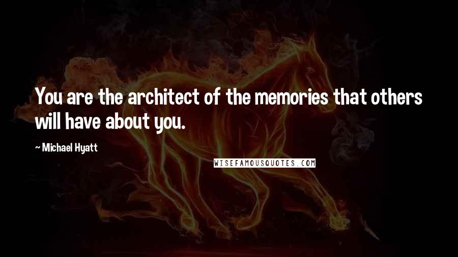 Michael Hyatt Quotes: You are the architect of the memories that others will have about you.