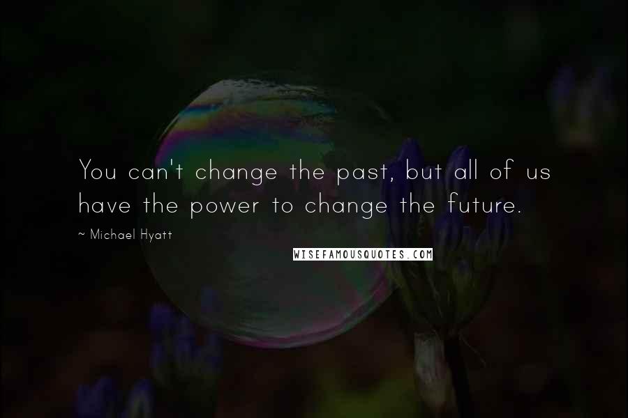 Michael Hyatt Quotes: You can't change the past, but all of us have the power to change the future.