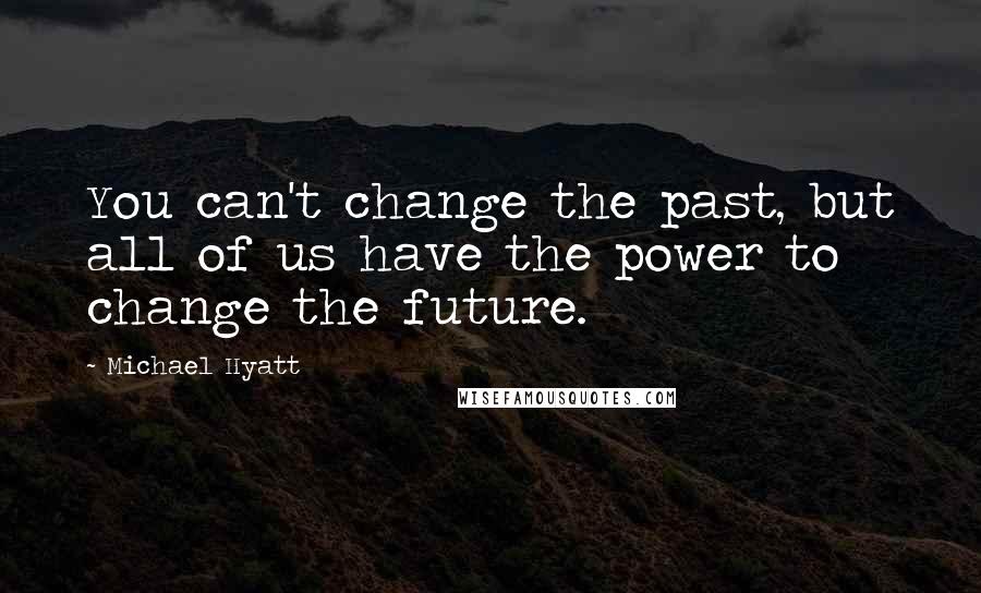 Michael Hyatt Quotes: You can't change the past, but all of us have the power to change the future.