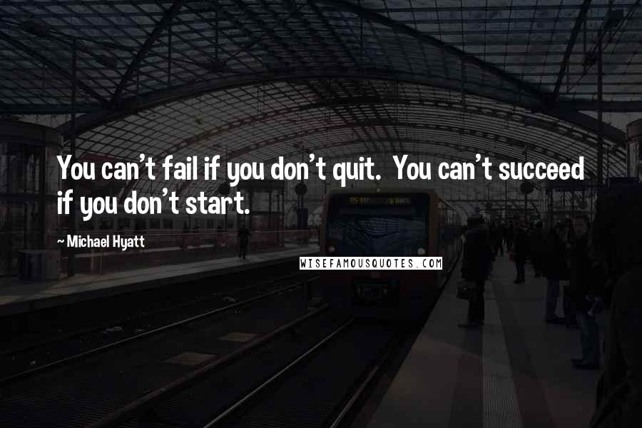 Michael Hyatt Quotes: You can't fail if you don't quit.  You can't succeed if you don't start.