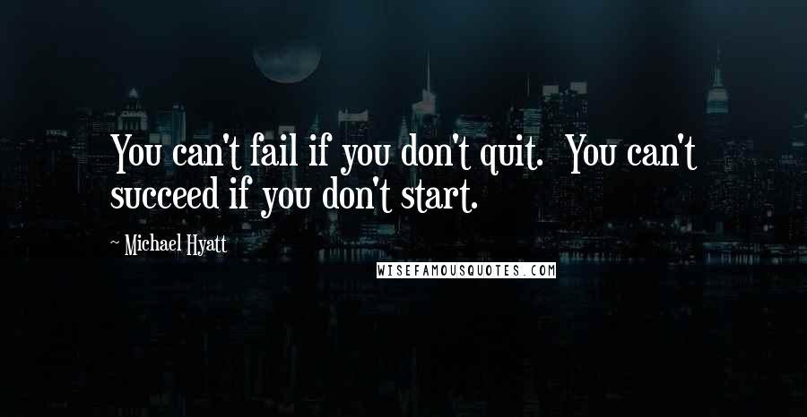 Michael Hyatt Quotes: You can't fail if you don't quit.  You can't succeed if you don't start.