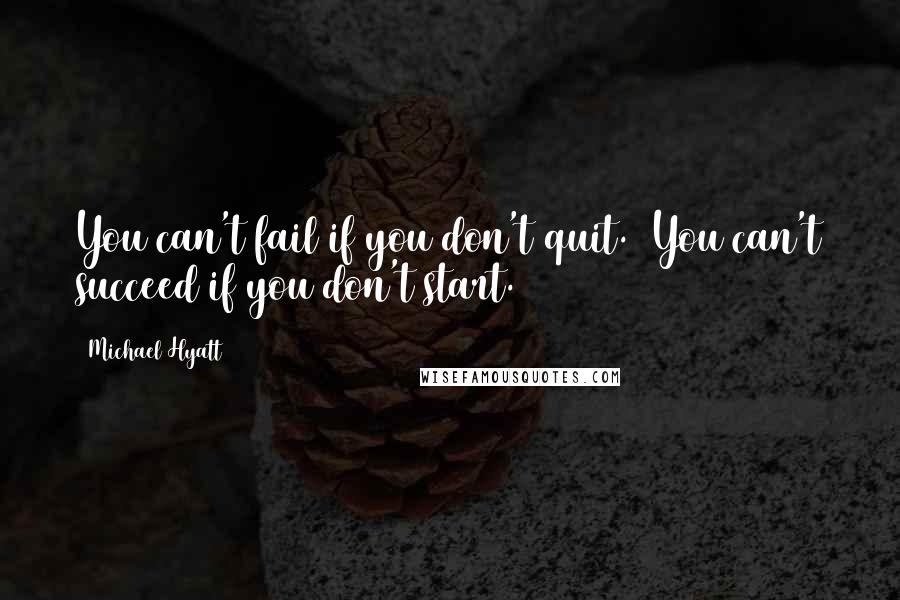 Michael Hyatt Quotes: You can't fail if you don't quit.  You can't succeed if you don't start.