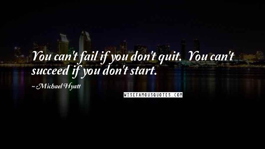 Michael Hyatt Quotes: You can't fail if you don't quit.  You can't succeed if you don't start.