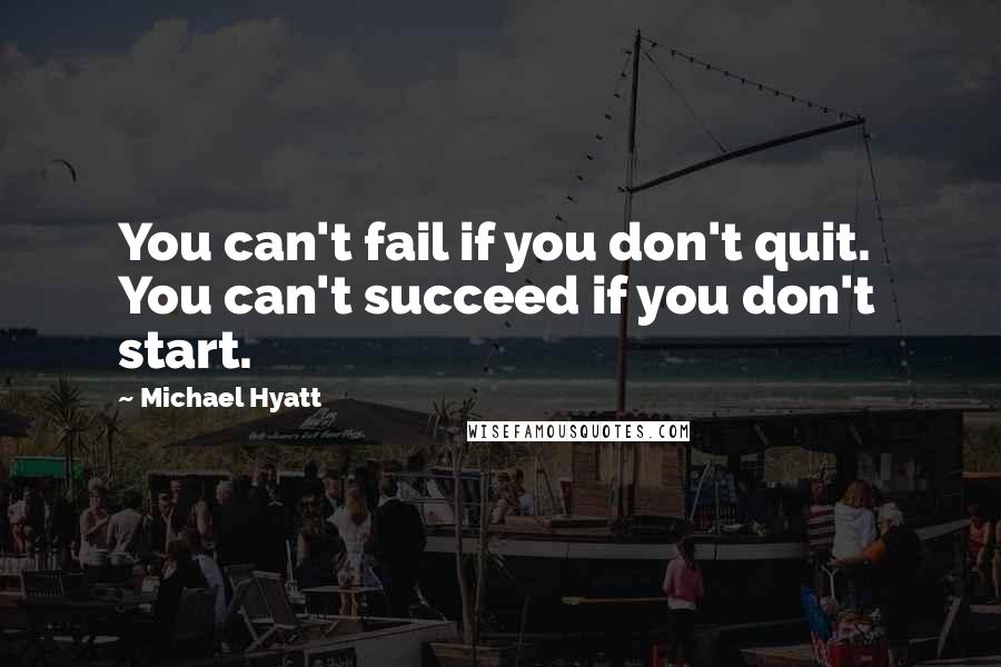 Michael Hyatt Quotes: You can't fail if you don't quit.  You can't succeed if you don't start.