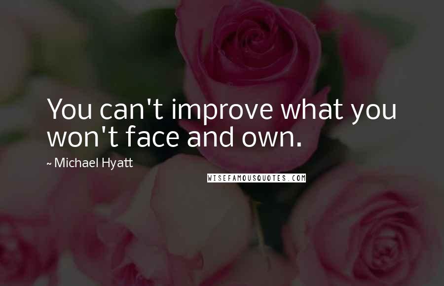 Michael Hyatt Quotes: You can't improve what you won't face and own.