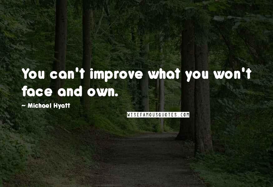 Michael Hyatt Quotes: You can't improve what you won't face and own.