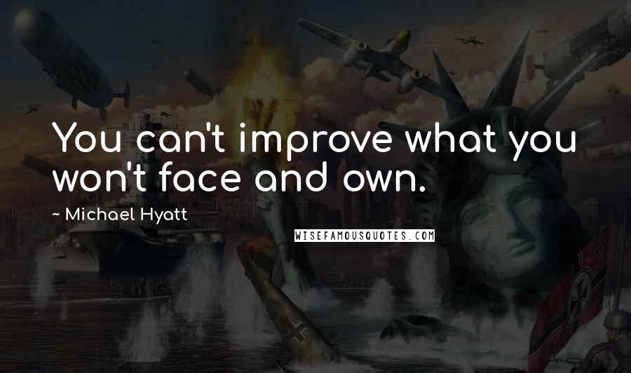 Michael Hyatt Quotes: You can't improve what you won't face and own.