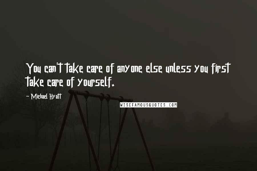 Michael Hyatt Quotes: You can't take care of anyone else unless you first take care of yourself.