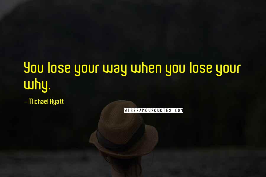 Michael Hyatt Quotes: You lose your way when you lose your why.