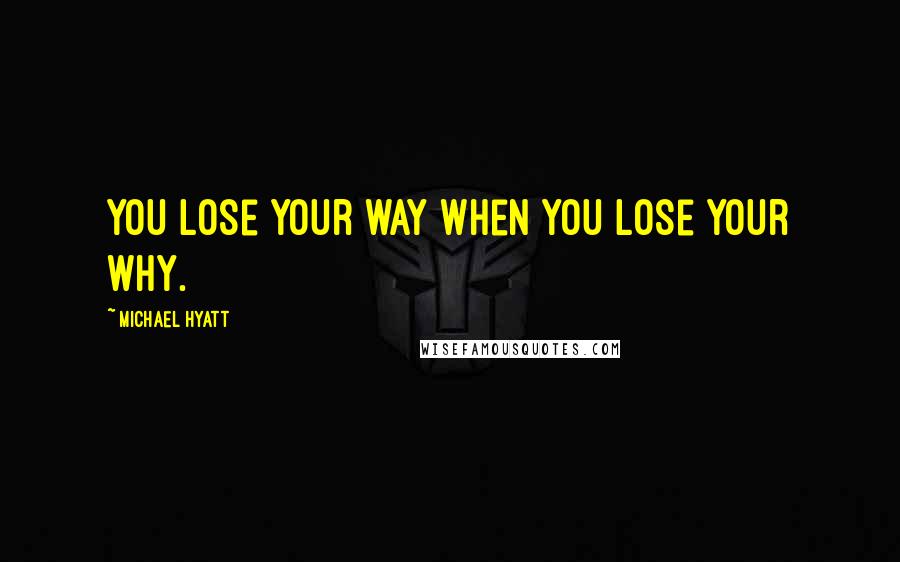 Michael Hyatt Quotes: You lose your way when you lose your why.