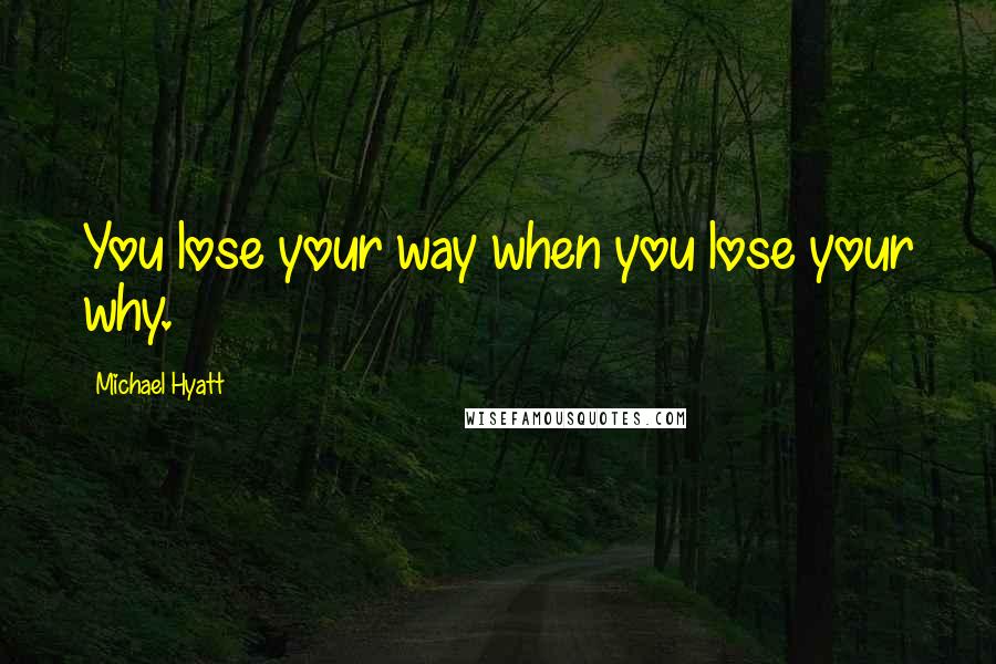 Michael Hyatt Quotes: You lose your way when you lose your why.