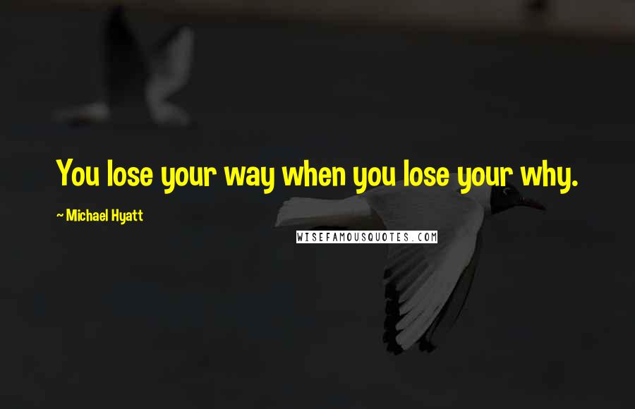 Michael Hyatt Quotes: You lose your way when you lose your why.