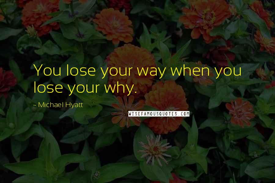 Michael Hyatt Quotes: You lose your way when you lose your why.
