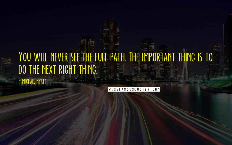 Michael Hyatt Quotes: You will never see the full path. The important thing is to do the next right thing.