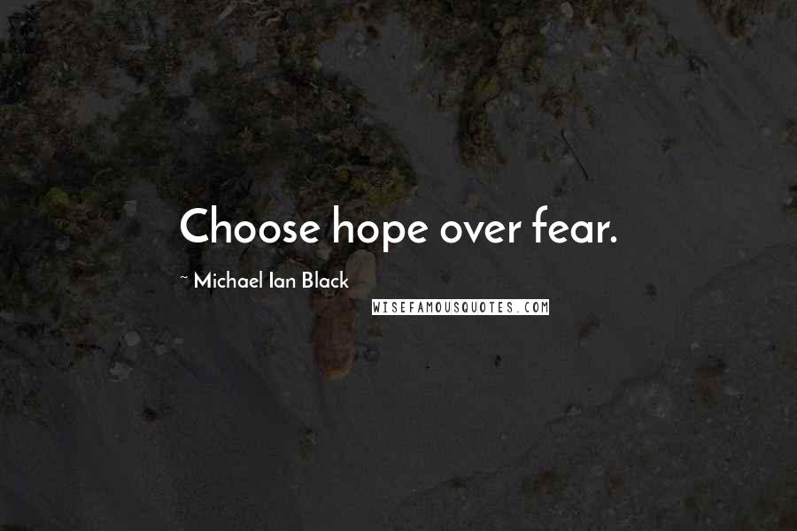 Michael Ian Black Quotes: Choose hope over fear.