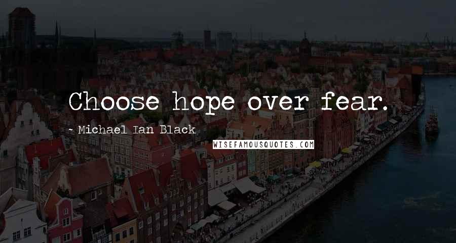 Michael Ian Black Quotes: Choose hope over fear.