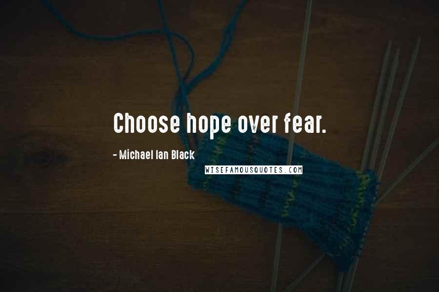 Michael Ian Black Quotes: Choose hope over fear.