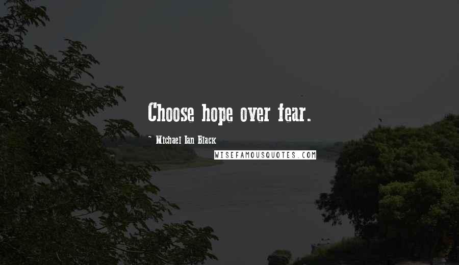 Michael Ian Black Quotes: Choose hope over fear.