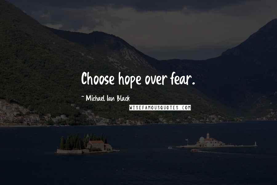 Michael Ian Black Quotes: Choose hope over fear.