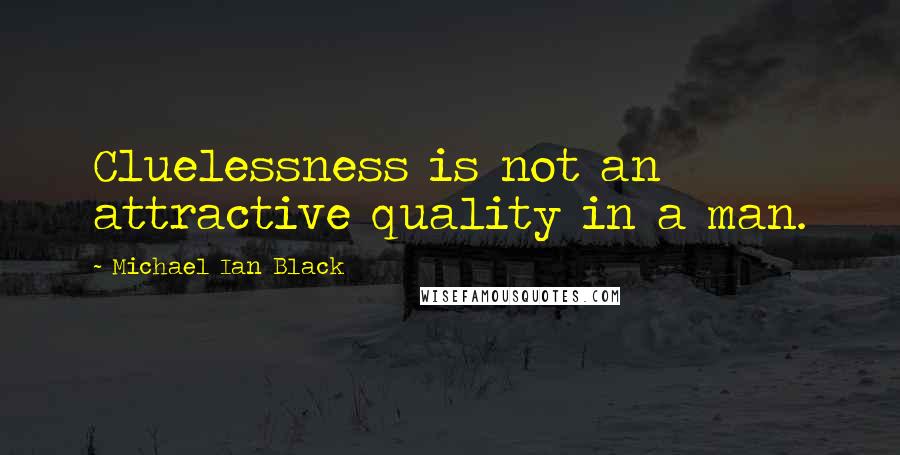 Michael Ian Black Quotes: Cluelessness is not an attractive quality in a man.
