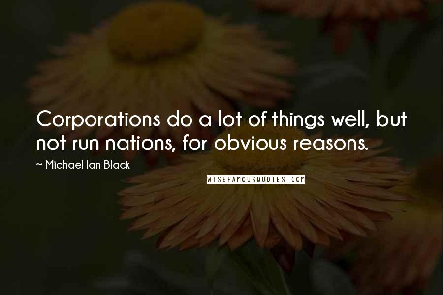 Michael Ian Black Quotes: Corporations do a lot of things well, but not run nations, for obvious reasons.