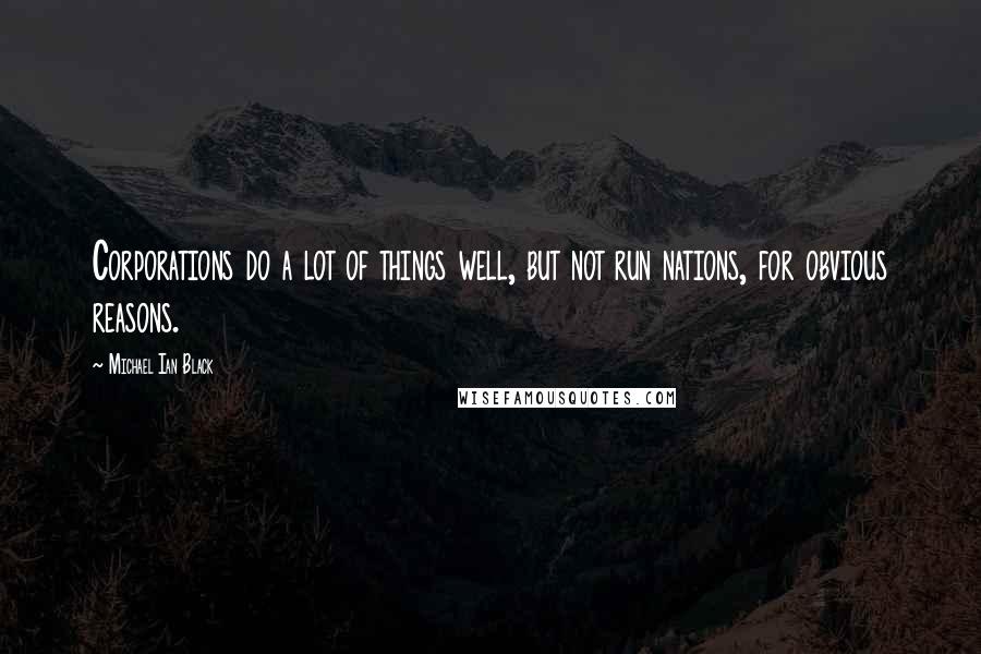 Michael Ian Black Quotes: Corporations do a lot of things well, but not run nations, for obvious reasons.