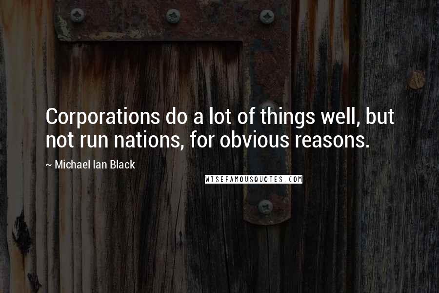 Michael Ian Black Quotes: Corporations do a lot of things well, but not run nations, for obvious reasons.