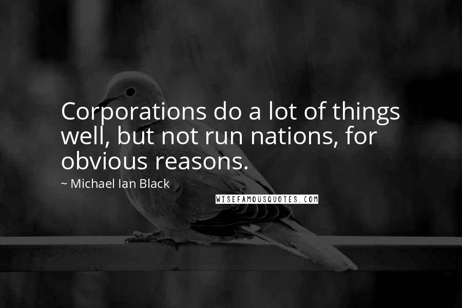 Michael Ian Black Quotes: Corporations do a lot of things well, but not run nations, for obvious reasons.