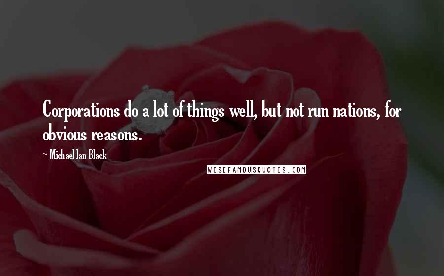 Michael Ian Black Quotes: Corporations do a lot of things well, but not run nations, for obvious reasons.