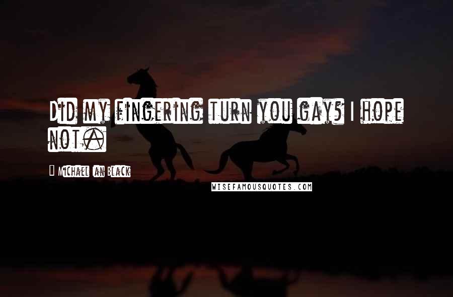 Michael Ian Black Quotes: Did my fingering turn you gay? I hope not.