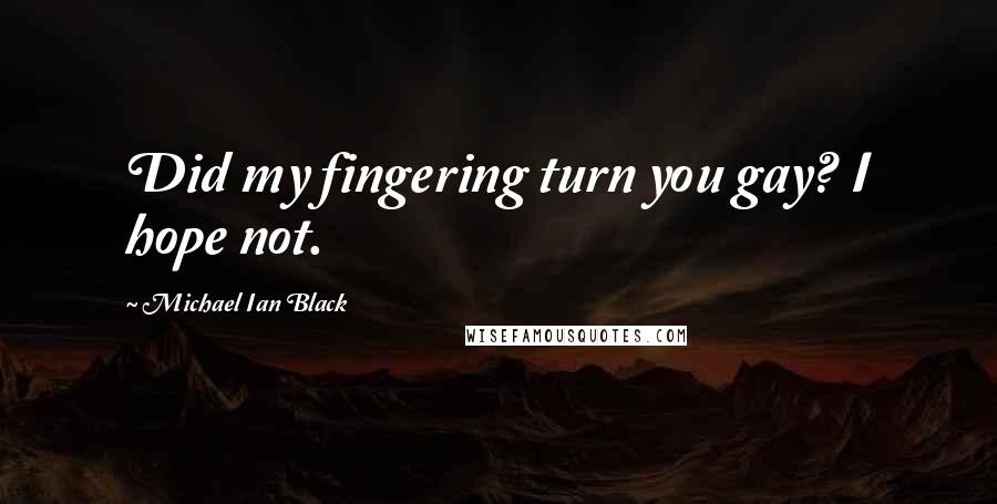 Michael Ian Black Quotes: Did my fingering turn you gay? I hope not.