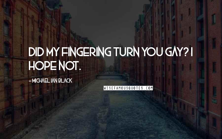 Michael Ian Black Quotes: Did my fingering turn you gay? I hope not.