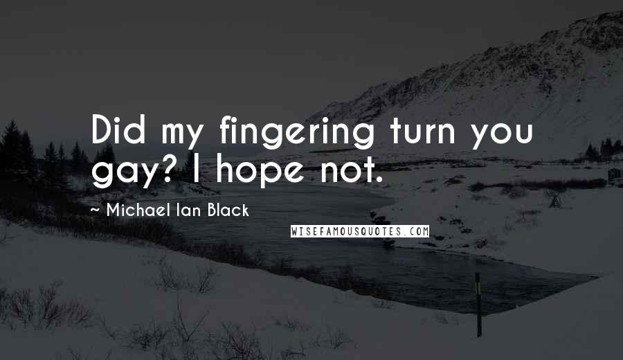 Michael Ian Black Quotes: Did my fingering turn you gay? I hope not.