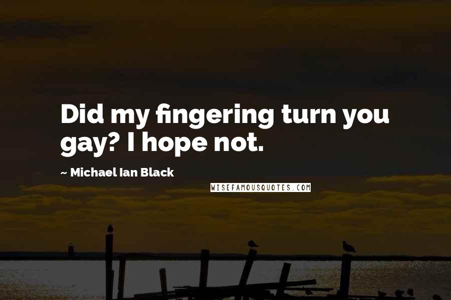 Michael Ian Black Quotes: Did my fingering turn you gay? I hope not.