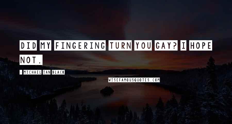 Michael Ian Black Quotes: Did my fingering turn you gay? I hope not.