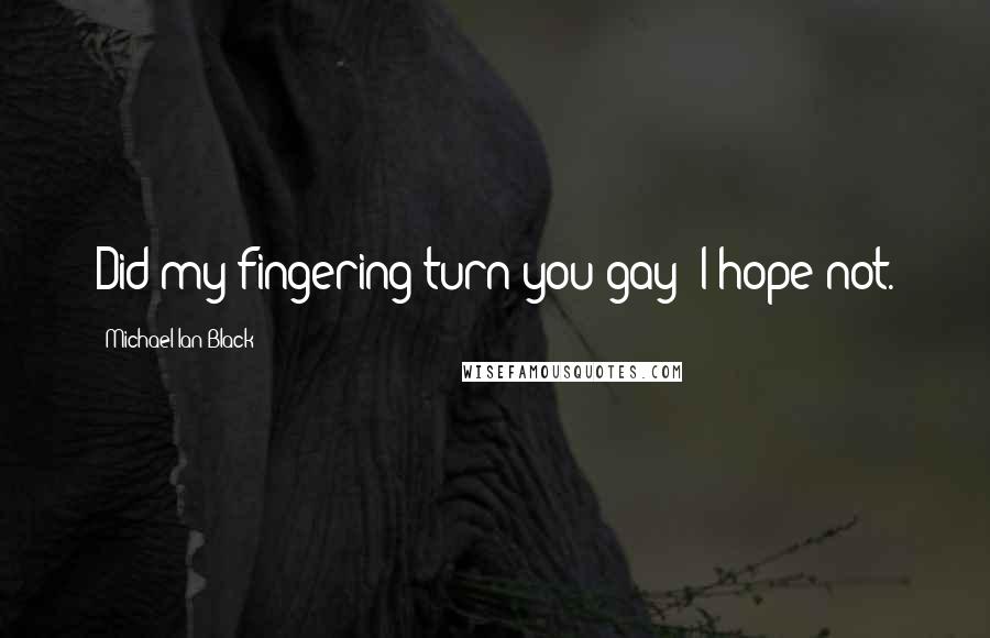 Michael Ian Black Quotes: Did my fingering turn you gay? I hope not.