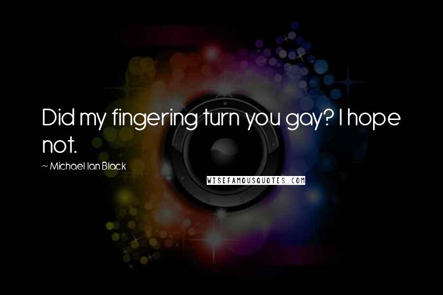 Michael Ian Black Quotes: Did my fingering turn you gay? I hope not.